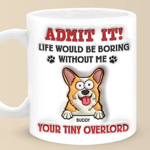 Avoue-le ! La vie serait ennuyeuse sans moi – Mug personnalisé avec effet gonflant 3D pour chien – Cadeau pour propriétaires et amoureux des animaux