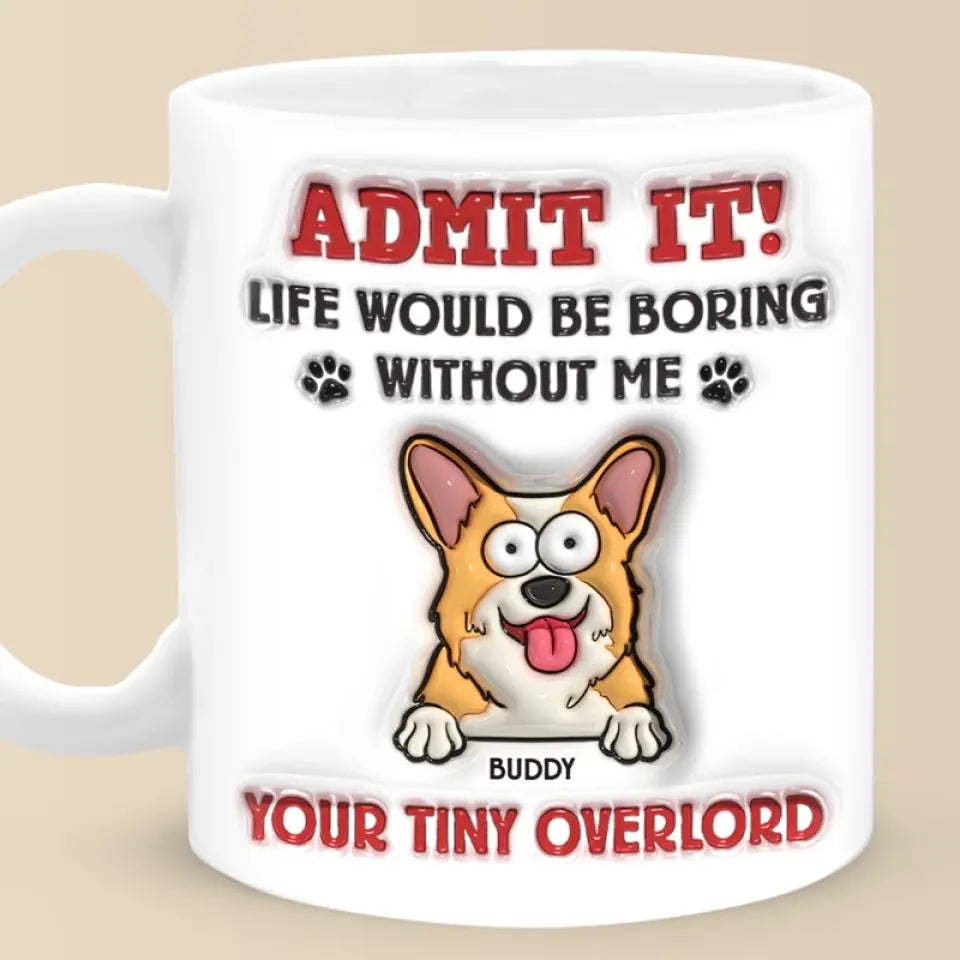 Avoue-le ! La vie serait ennuyeuse sans moi – Mug personnalisé avec effet gonflant 3D pour chien – Cadeau pour propriétaires et amoureux des animaux