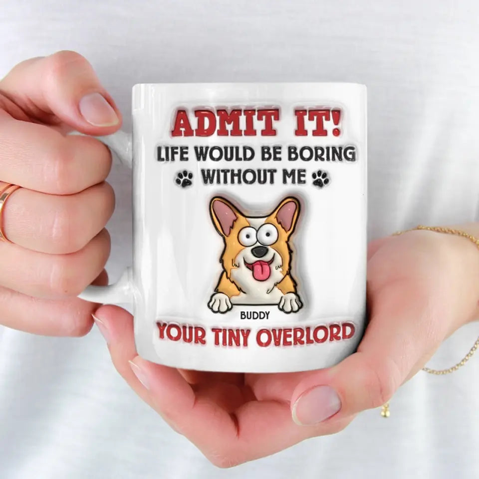 Avoue-le ! La vie serait ennuyeuse sans moi – Mug personnalisé avec effet gonflant 3D pour chien – Cadeau pour propriétaires et amoureux des animaux
