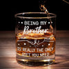 Being My Brother Is Really The Only Gift You Need - Family Personalized Custom Whiskey Glass - Gift For Family Members