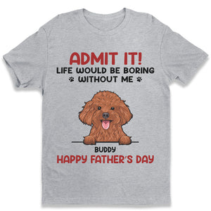 Admit It! Life Would Be Boring Without Us - Dog & Cat Personalized Custom Unisex T-shirt, Hoodie, Sweatshirt - Father's Day, Mother's Day, Gift For Pet Owners, Pet Lovers