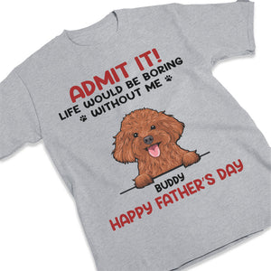 Admit It! Life Would Be Boring Without Us - Dog & Cat Personalized Custom Unisex T-shirt, Hoodie, Sweatshirt - Father's Day, Mother's Day, Gift For Pet Owners, Pet Lovers