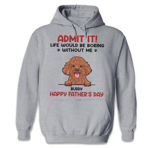 Admit It! Life Would Be Boring Without Us - Dog & Cat Personalized Custom Unisex T-shirt, Hoodie, Sweatshirt - Father's Day, Mother's Day, Gift For Pet Owners, Pet Lovers